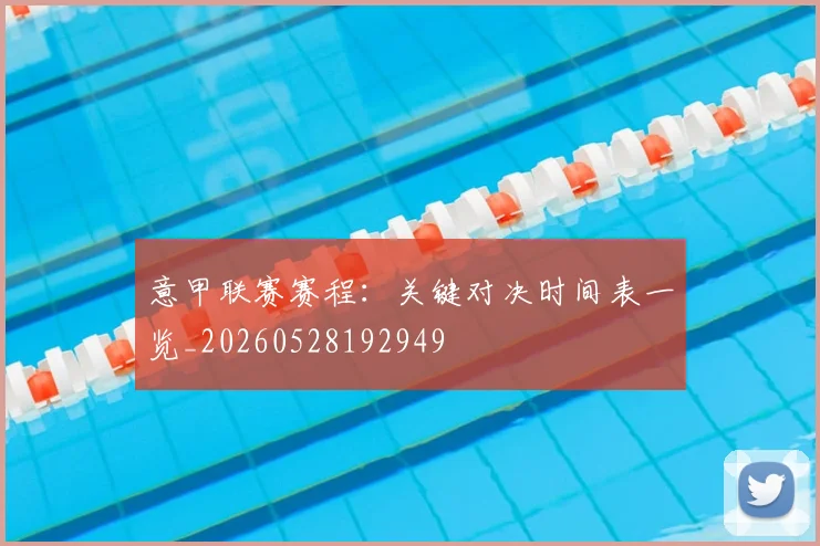 意甲联赛赛程:关键对决时间表一览_20260528192949