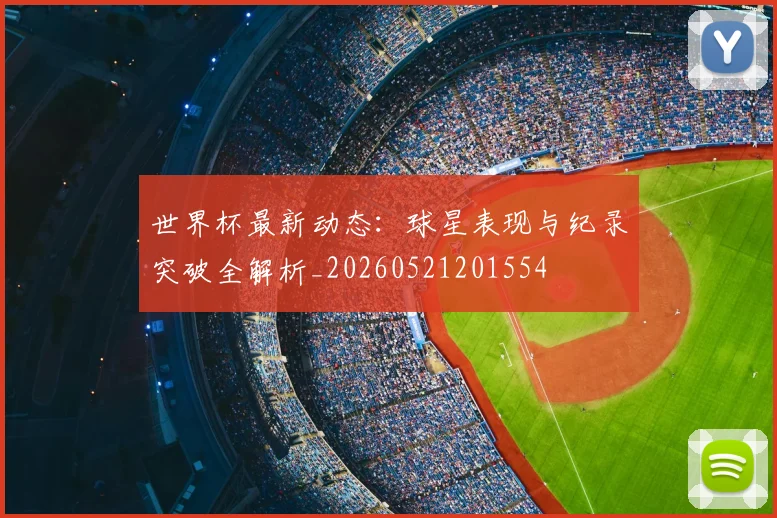 世界杯最新动态：球星表现与纪录突破全解析_20260521201554