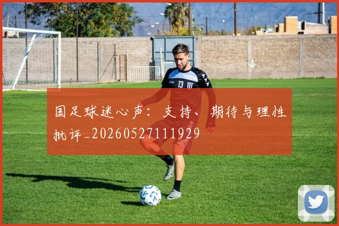 国足球迷心声：支持、期待与理性批评_20260527111929