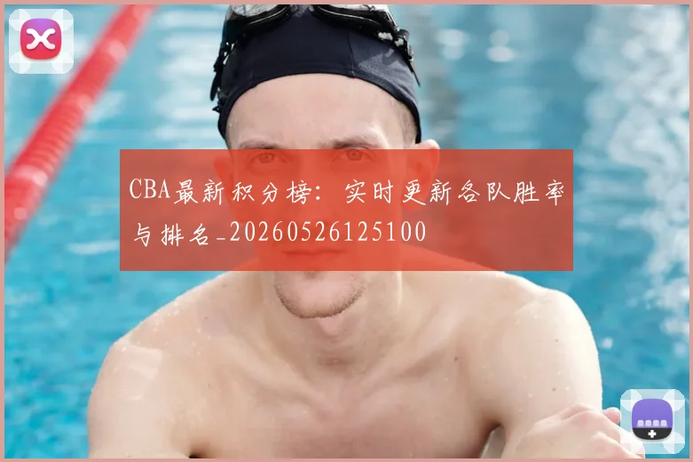CBA最新积分榜：实时更新各队胜率与排名_20260526125100