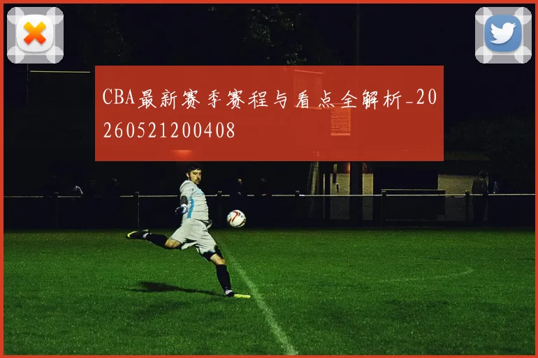 CBA最新赛季赛程与看点全解析_20260521200408