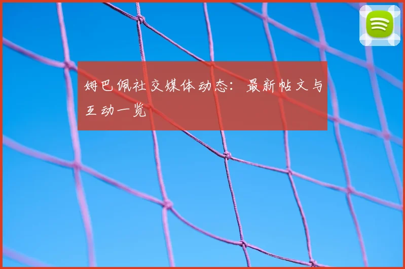 姆巴佩社交媒体动态：最新帖文与互动一览