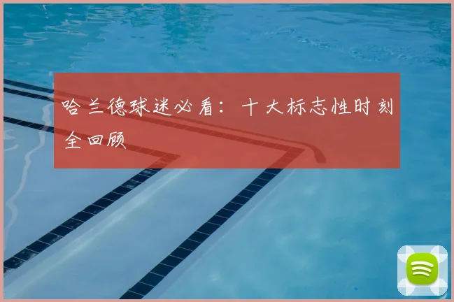 哈兰德球迷必看:十大标志性时刻全回顾