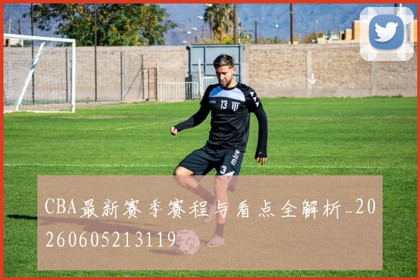 CBA最新赛季赛程与看点全解析_20260605213119