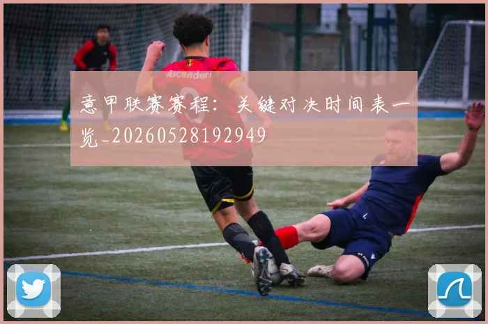 意甲联赛赛程：关键对决时间表一览_20260528192949