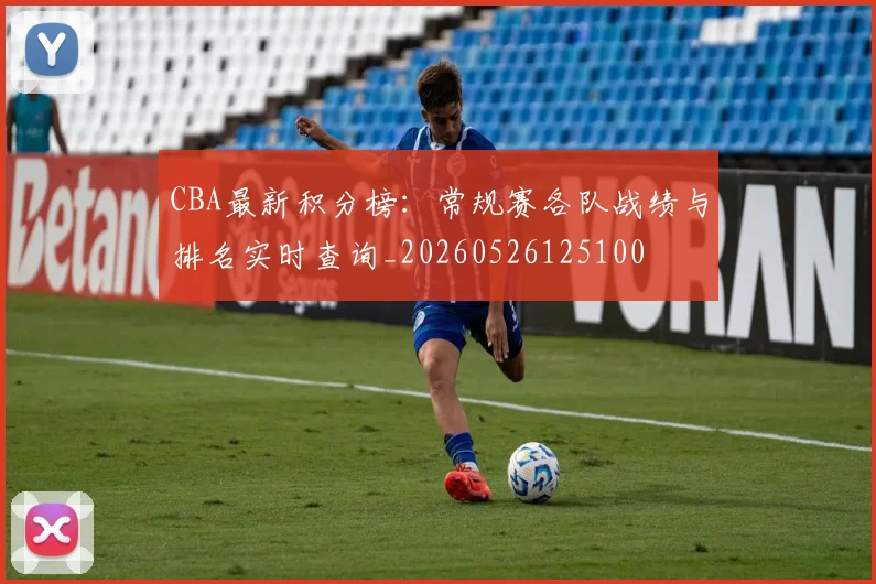 CBA最新积分榜:常规赛各队战绩与排名实时查询_20260526125100