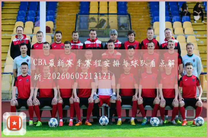 CBA最新赛季赛程安排与球队看点解析_20260605213121