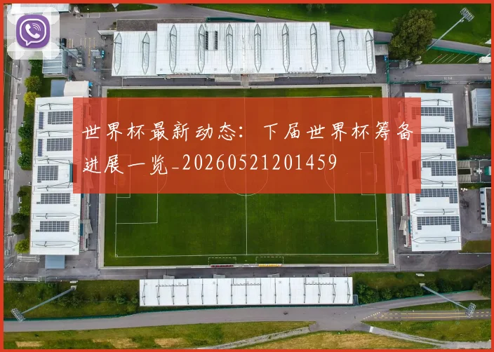 世界杯最新动态：下届世界杯筹备进展一览_20260521201459
