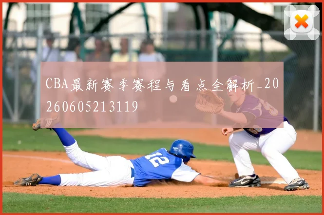 CBA最新赛季赛程与看点全解析_20260605213119