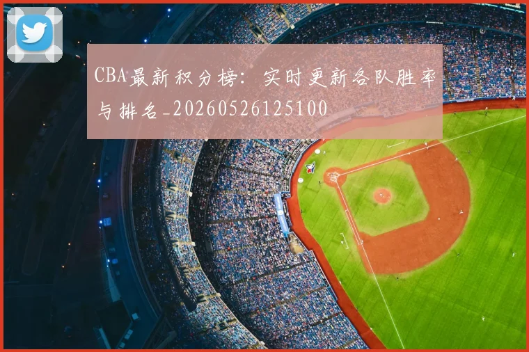 CBA最新积分榜:实时更新各队胜率与排名_20260526125100