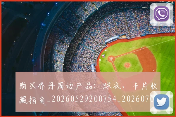 购买乔丹周边产品：球衣、卡片收藏指南_20260529200754_20260703182004