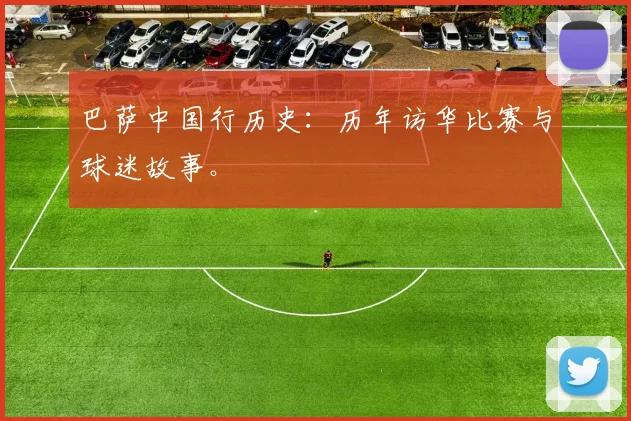 巴萨中国行历史：历年访华比赛与球迷故事。